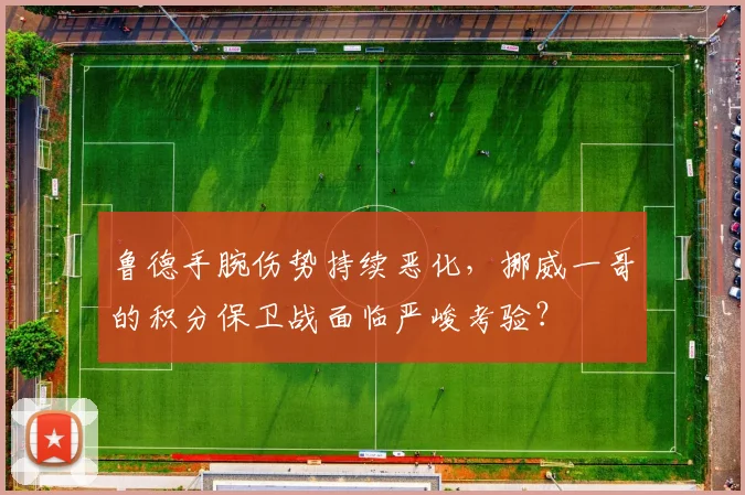 鲁德手腕伤势持续恶化,挪威一哥的积分保卫战面临严峻考验?