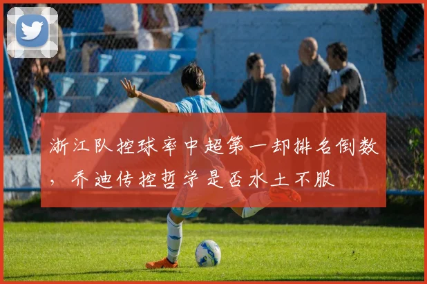 浙江队控球率中超第一却排名倒数，乔迪传控哲学是否水土不服